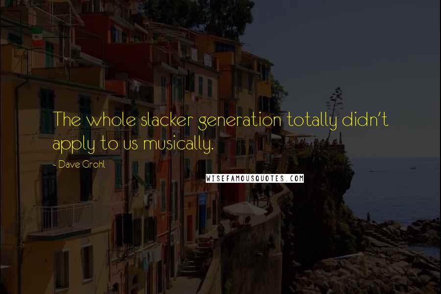 Dave Grohl quotes: The whole slacker generation totally didn't apply to us musically.