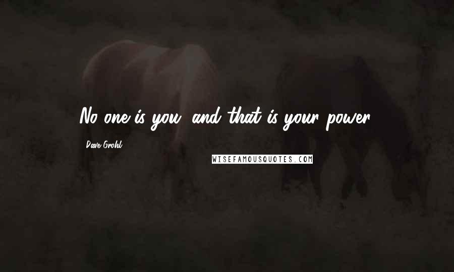 Dave Grohl quotes: No one is you, and that is your power.