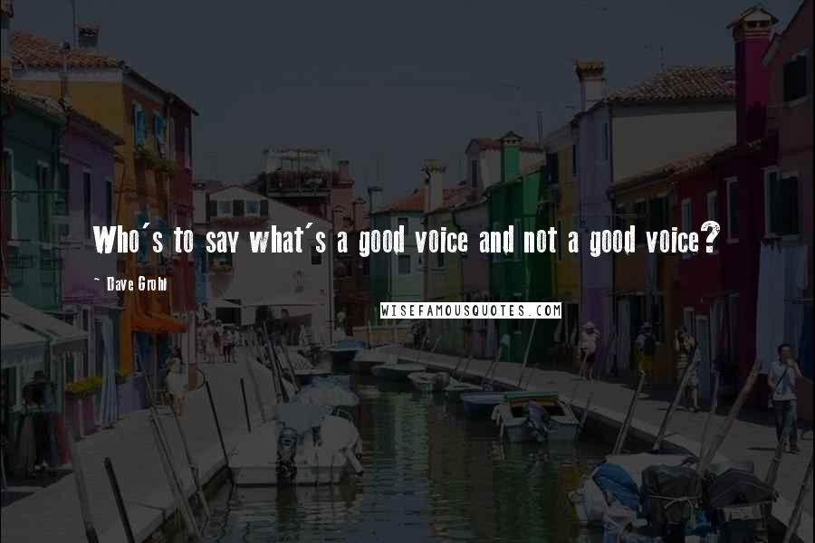 Dave Grohl quotes: Who's to say what's a good voice and not a good voice?