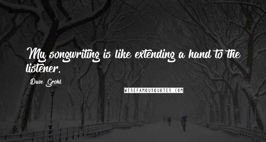 Dave Grohl quotes: My songwriting is like extending a hand to the listener.