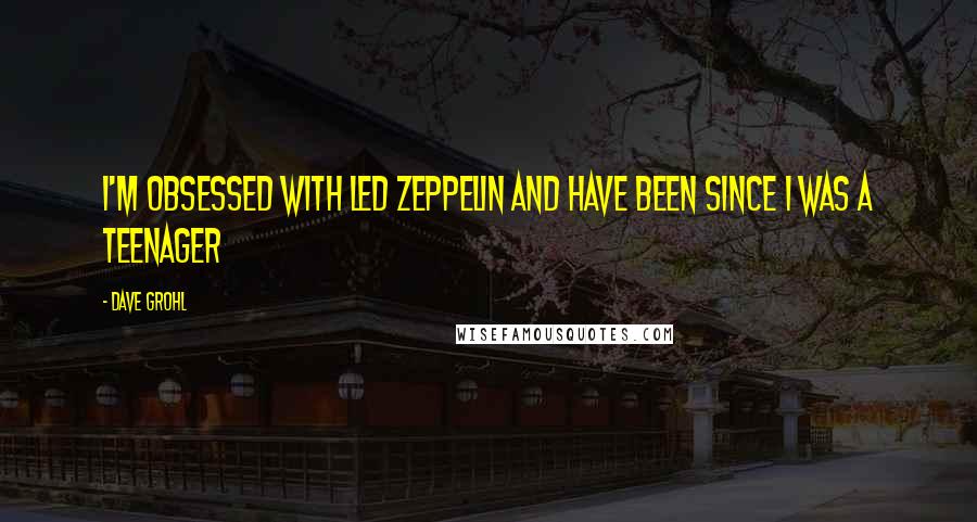 Dave Grohl quotes: I'm obsessed with Led Zeppelin and have been since I was a teenager