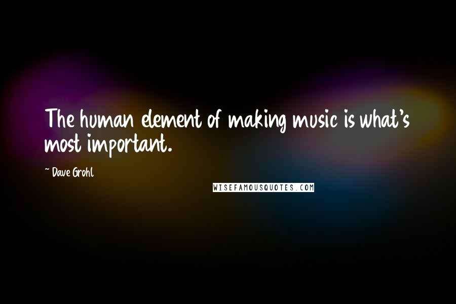 Dave Grohl quotes: The human element of making music is what's most important.