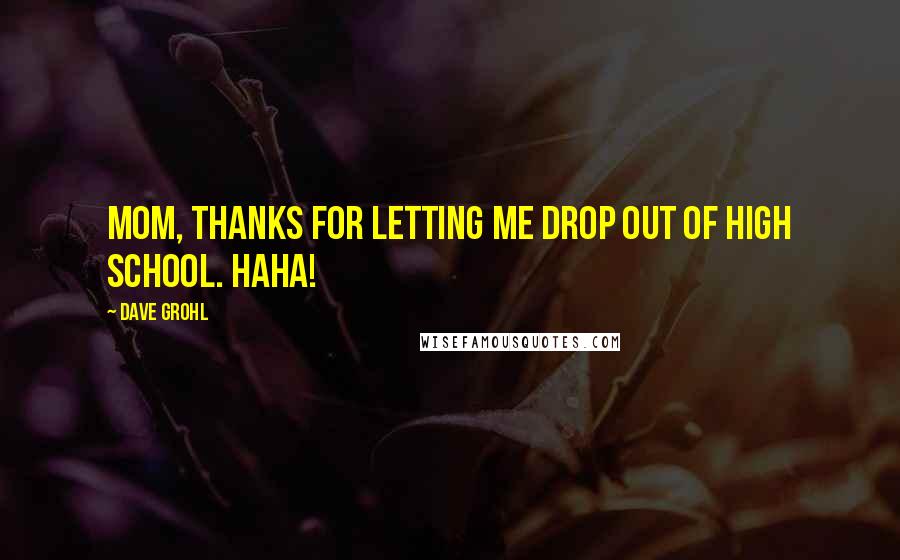 Dave Grohl quotes: Mom, thanks for letting me drop out of high school. Haha!