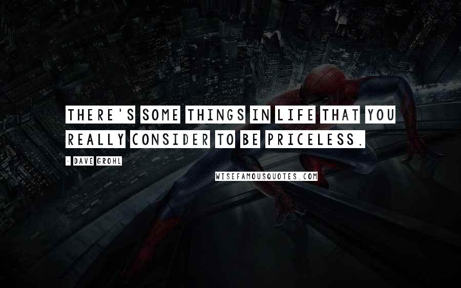 Dave Grohl quotes: There's some things in life that you really consider to be priceless.