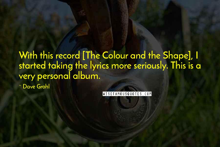 Dave Grohl quotes: With this record [The Colour and the Shape], I started taking the lyrics more seriously. This is a very personal album.