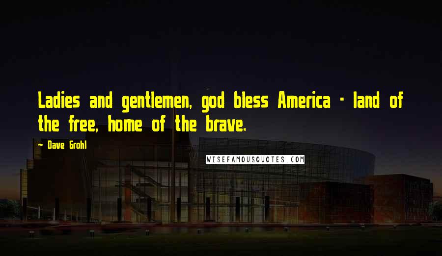 Dave Grohl quotes: Ladies and gentlemen, god bless America - land of the free, home of the brave.