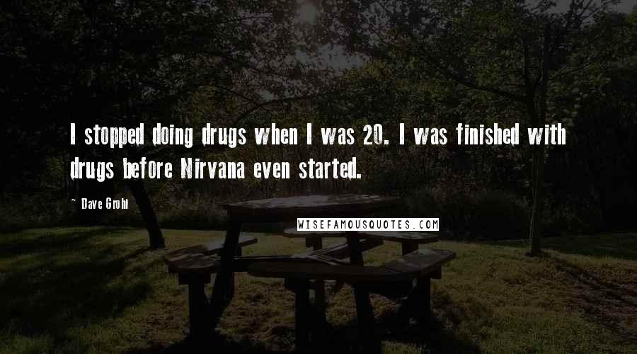 Dave Grohl quotes: I stopped doing drugs when I was 20. I was finished with drugs before Nirvana even started.