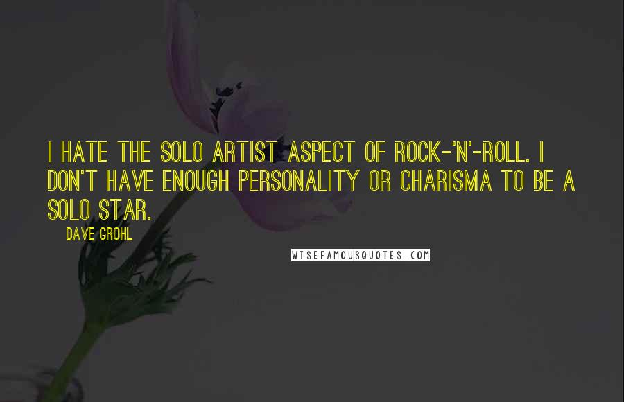 Dave Grohl quotes: I hate the solo artist aspect of rock-'n'-roll. I don't have enough personality or charisma to be a solo star.
