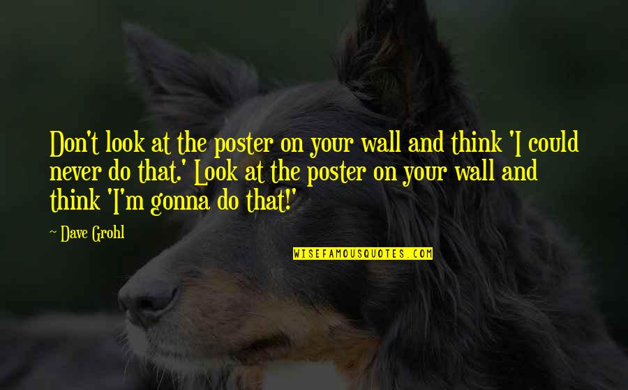 Dave Grohl Quotes By Dave Grohl: Don't look at the poster on your wall