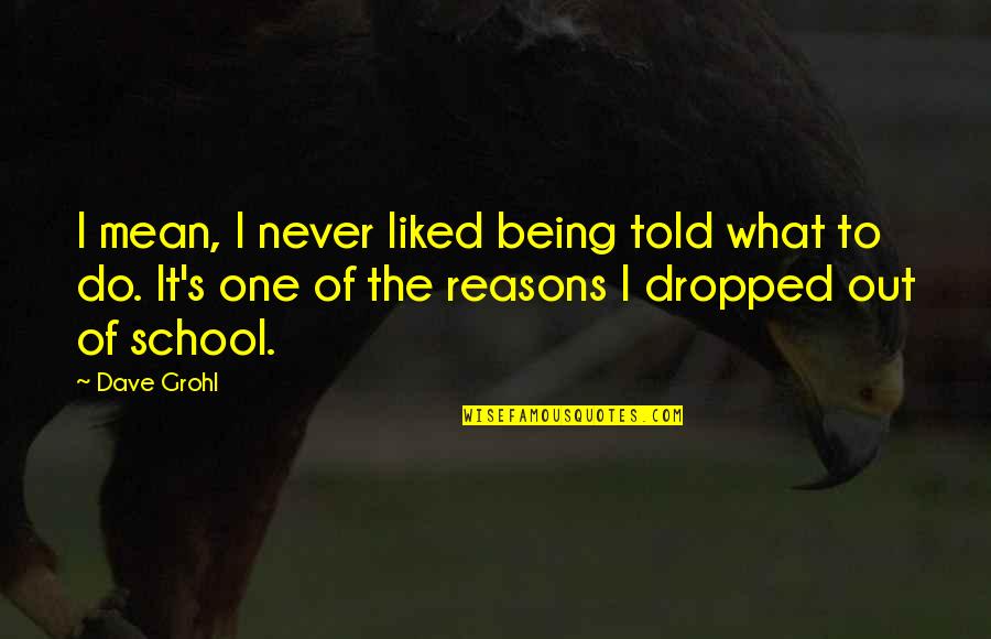 Dave Grohl Quotes By Dave Grohl: I mean, I never liked being told what