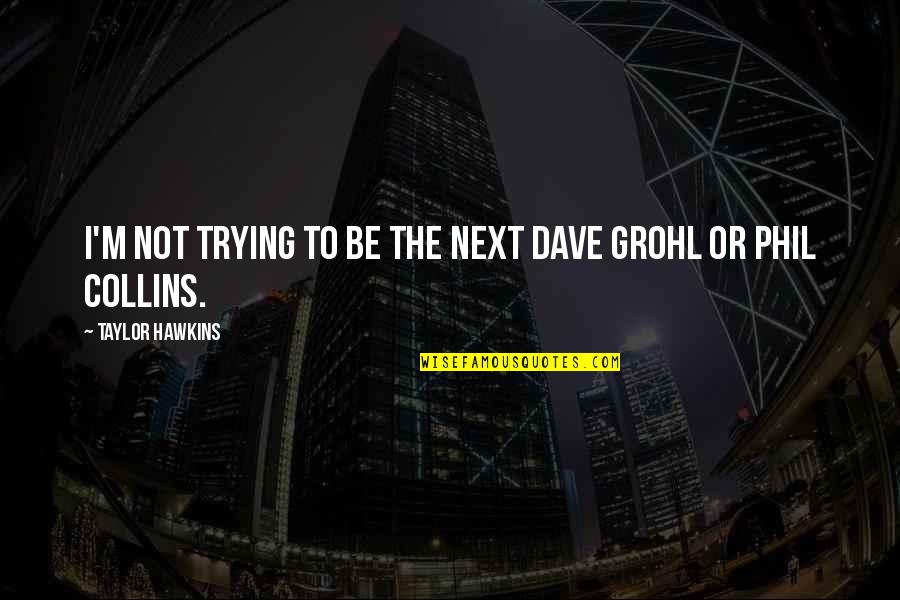 Dave Grohl Quotes By Taylor Hawkins: I'm not trying to be the next Dave