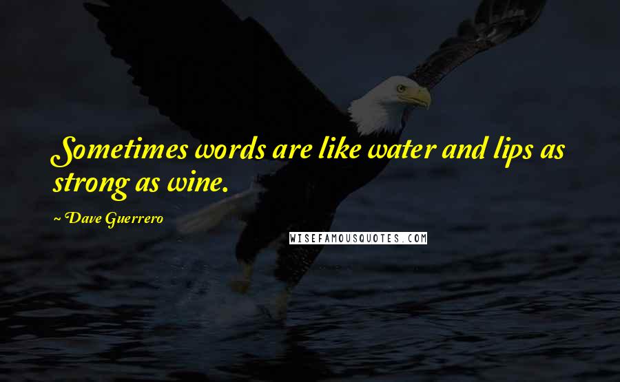 Dave Guerrero quotes: Sometimes words are like water and lips as strong as wine.