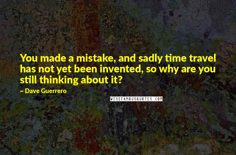 Dave Guerrero quotes: You made a mistake, and sadly time travel has not yet been invented, so why are you still thinking about it?