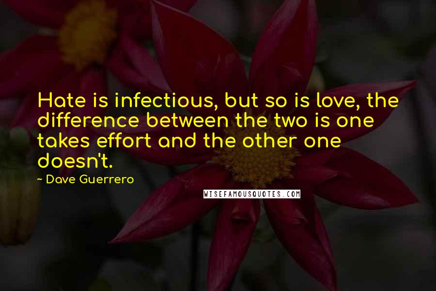 Dave Guerrero quotes: Hate is infectious, but so is love, the difference between the two is one takes effort and the other one doesn't.