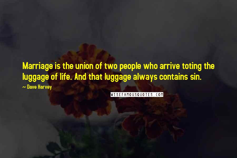 Dave Harvey quotes: Marriage is the union of two people who arrive toting the luggage of life. And that luggage always contains sin.