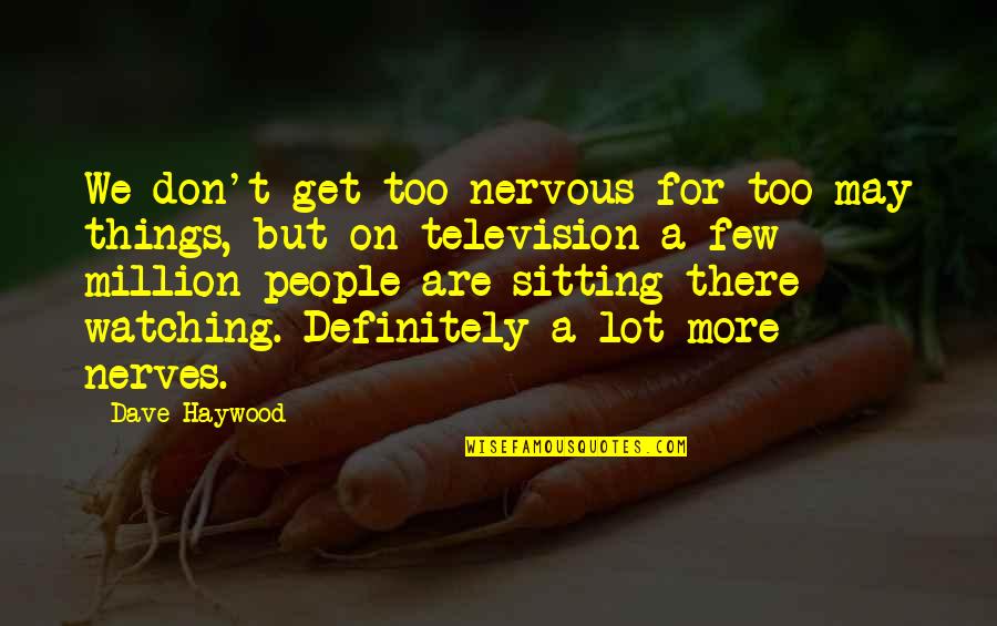 Dave Haywood Quotes By Dave Haywood: We don't get too nervous for too may Dave Haywood Quotes By Dave Haywood: We don't get too nervous for too may