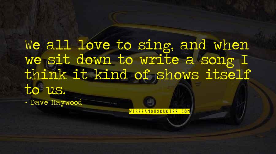 Dave Haywood Quotes By Dave Haywood: We all love to sing, and when we Dave Haywood Quotes By Dave Haywood: We all love to sing, and when we