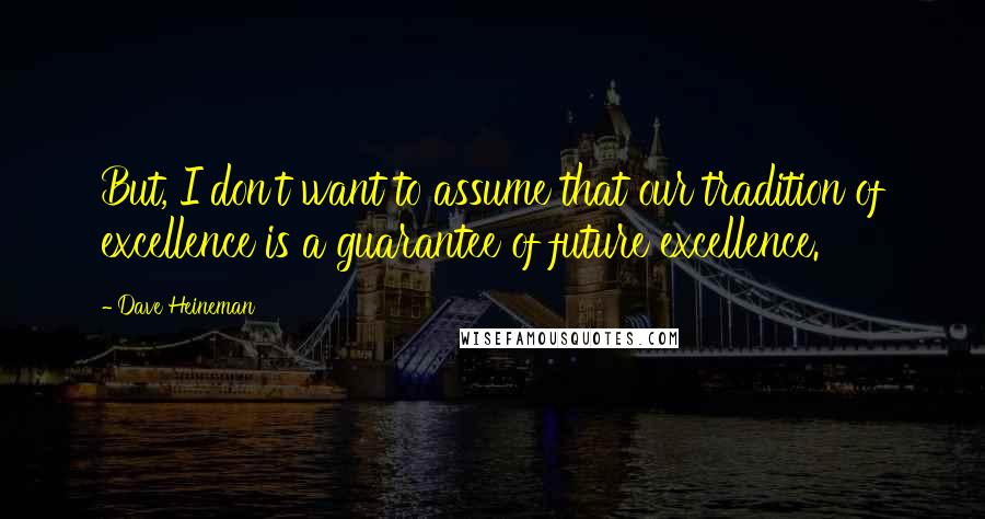 Dave Heineman quotes: But, I don't want to assume that our tradition of excellence is a guarantee of future excellence.