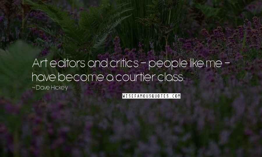 Dave Hickey quotes: Art editors and critics - people like me - have become a courtier class.