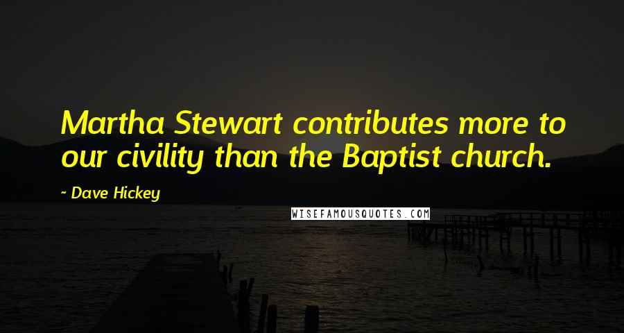 Dave Hickey quotes: Martha Stewart contributes more to our civility than the Baptist church.
