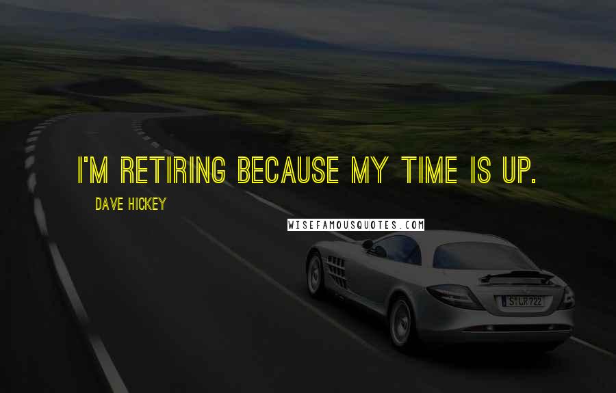 Dave Hickey quotes: I'm retiring because my time is up.