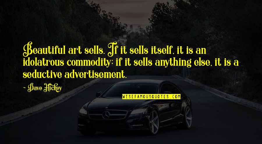Dave Hickey Quotes By Dave Hickey: Beautiful art sells. If it sells itself, it