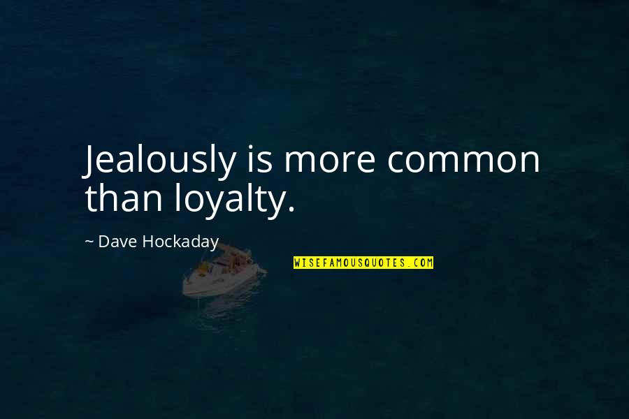 Dave Hockaday Quotes By Dave Hockaday: Jealously is more common than loyalty.