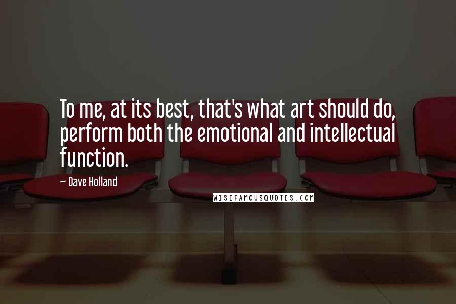 Dave Holland quotes: To me, at its best, that's what art should do, perform both the emotional and intellectual function.