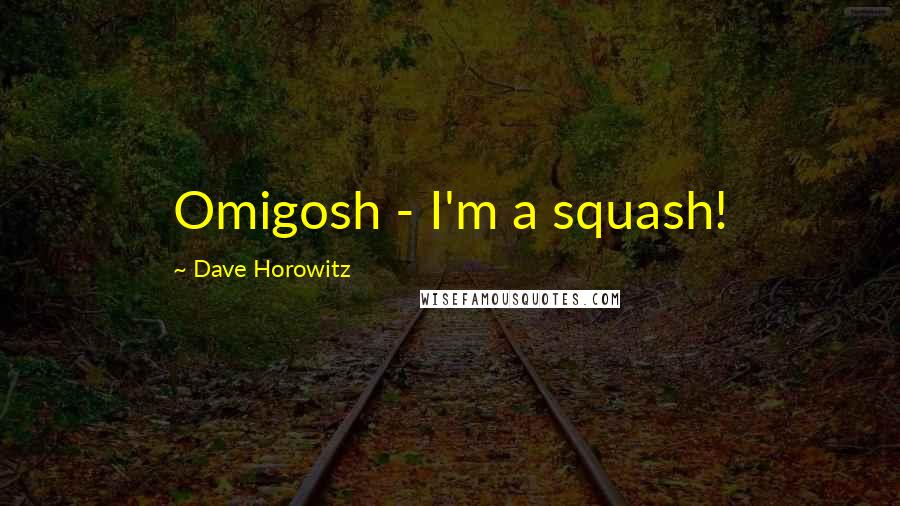 Dave Horowitz quotes: Omigosh - I'm a squash!