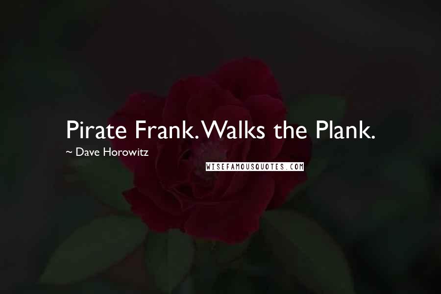 Dave Horowitz quotes: Pirate Frank. Walks the Plank.