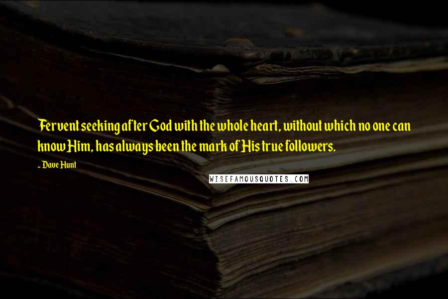 Dave Hunt quotes: Fervent seeking after God with the whole heart, without which no one can know Him, has always been the mark of His true followers. Dave Hunt quotes: Fervent seeking after God with the whole heart, without which no one can know Him, has always been the mark of His true followers.