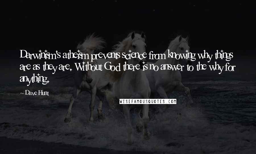 Dave Hunt quotes: Darwinism's atheism prevents science from knowing why things are as they are. Without God there is no answer to the why for anything.
