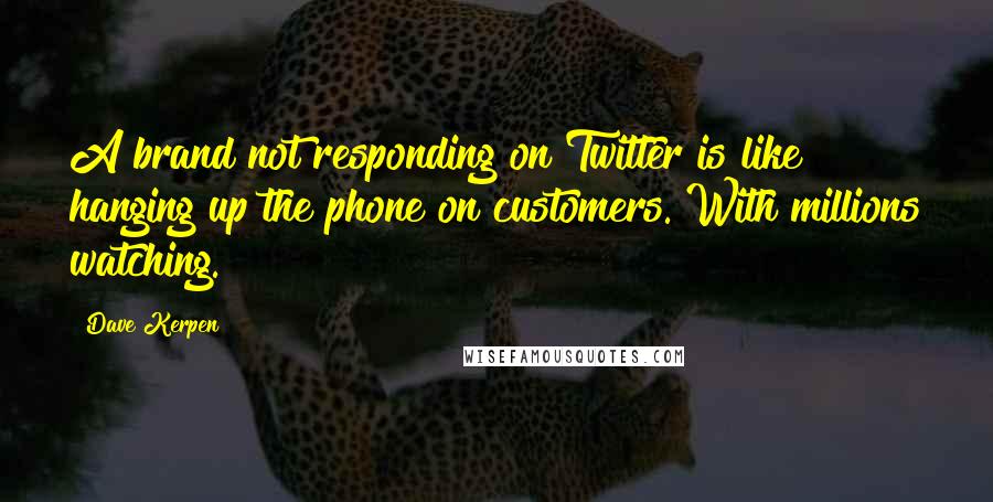 Dave Kerpen quotes: A brand not responding on Twitter is like hanging up the phone on customers. With millions watching.