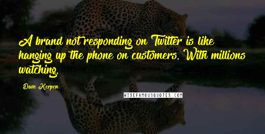 Dave Kerpen quotes: A brand not responding on Twitter is like hanging up the phone on customers. With millions watching. Dave Kerpen quotes: A brand not responding on Twitter is like hanging up the phone on customers. With millions watching.