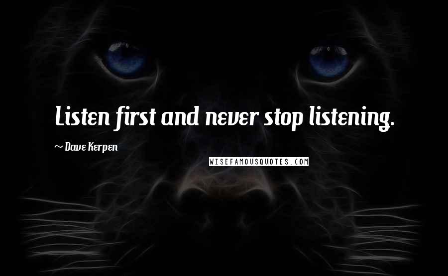 Dave Kerpen quotes: Listen first and never stop listening.