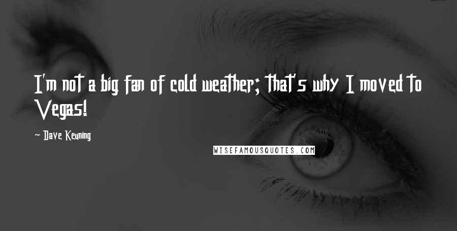 Dave Keuning quotes: I'm not a big fan of cold weather; that's why I moved to Vegas!