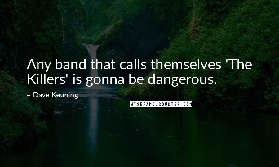 Dave Keuning quotes: Any band that calls themselves 'The Killers' is gonna be dangerous.