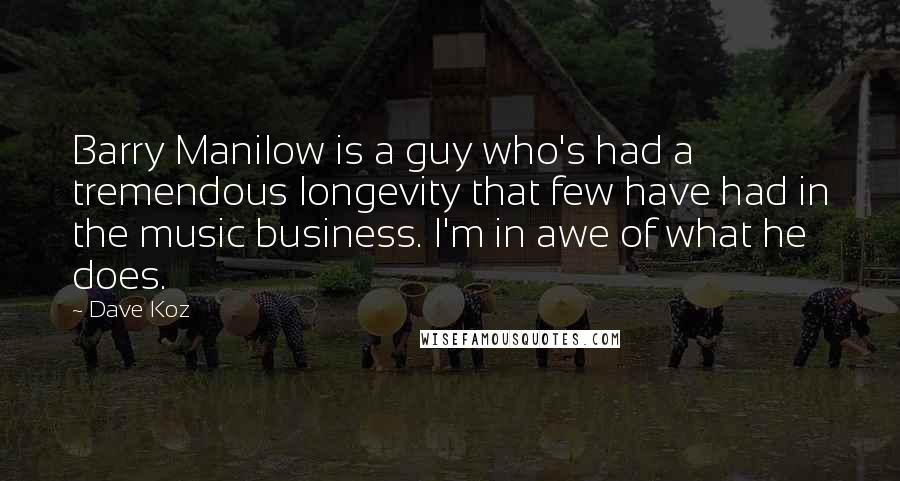 Dave Koz quotes: Barry Manilow is a guy who's had a tremendous longevity that few have had in the music business. I'm in awe of what he does.