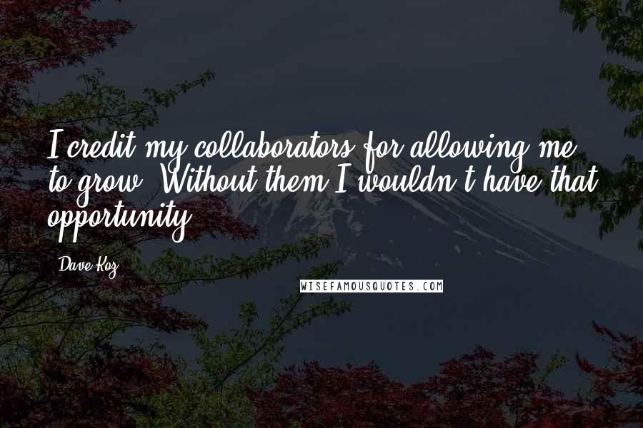 Dave Koz quotes: I credit my collaborators for allowing me to grow. Without them I wouldn't have that opportunity.