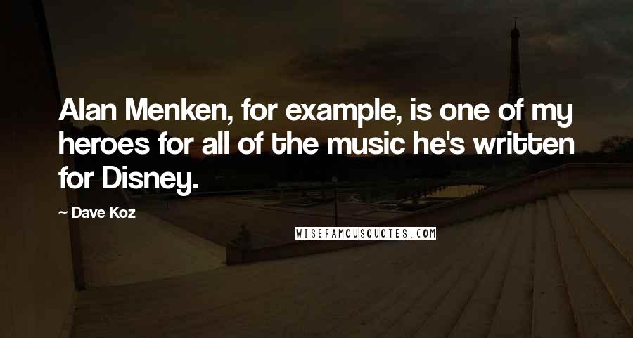 Dave Koz quotes: Alan Menken, for example, is one of my heroes for all of the music he's written for Disney.