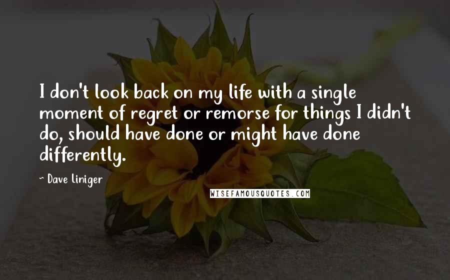 Dave Liniger quotes: I don't look back on my life with a single moment of regret or remorse for things I didn't do, should have done or might have done differently.