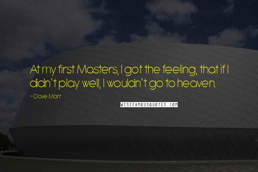 Dave Marr quotes: At my first Masters, I got the feeling, that if I didn't play well, I wouldn't go to heaven.