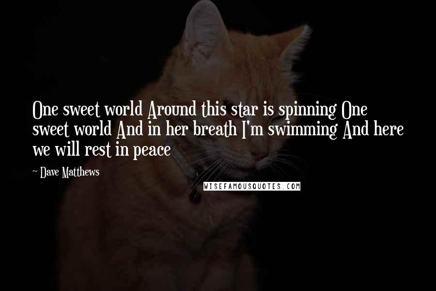 Dave Matthews quotes: One sweet world Around this star is spinning One sweet world And in her breath I'm swimming And here we will rest in peace