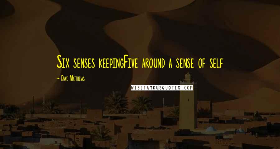 Dave Matthews quotes: Six senses keepingFive around a sense of self
