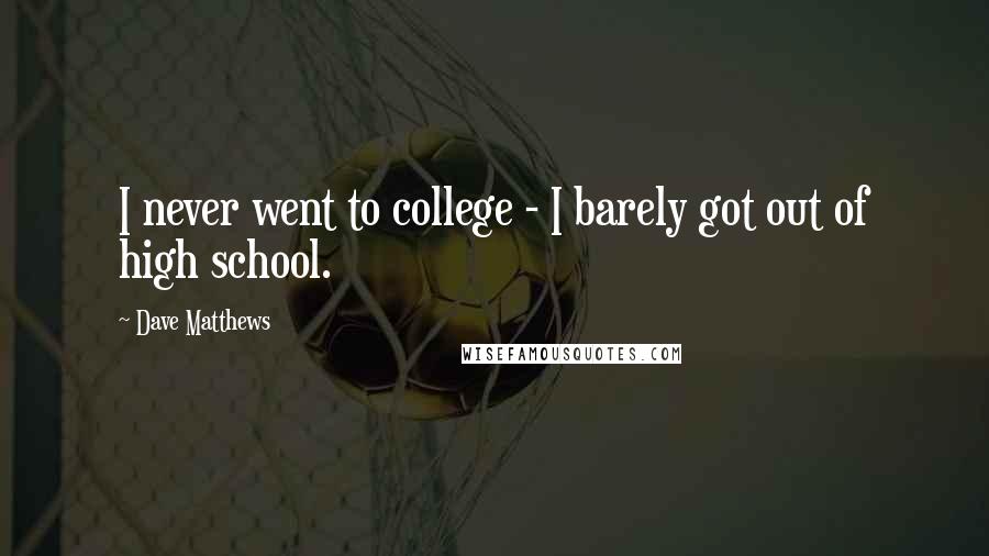 Dave Matthews quotes: I never went to college - I barely got out of high school.