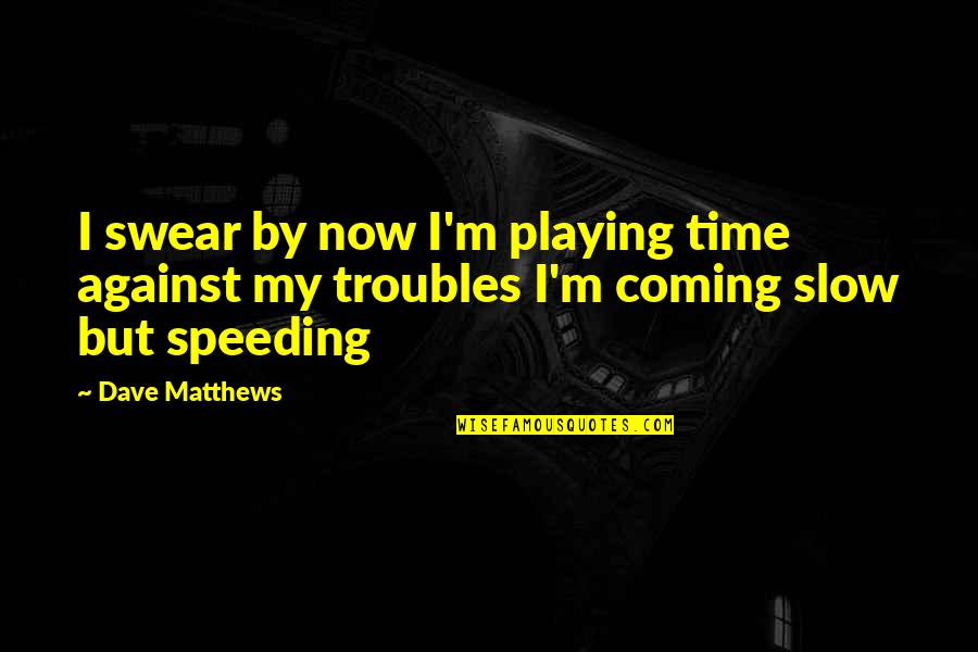 Dave Matthews Quotes By Dave Matthews: I swear by now I'm playing time against