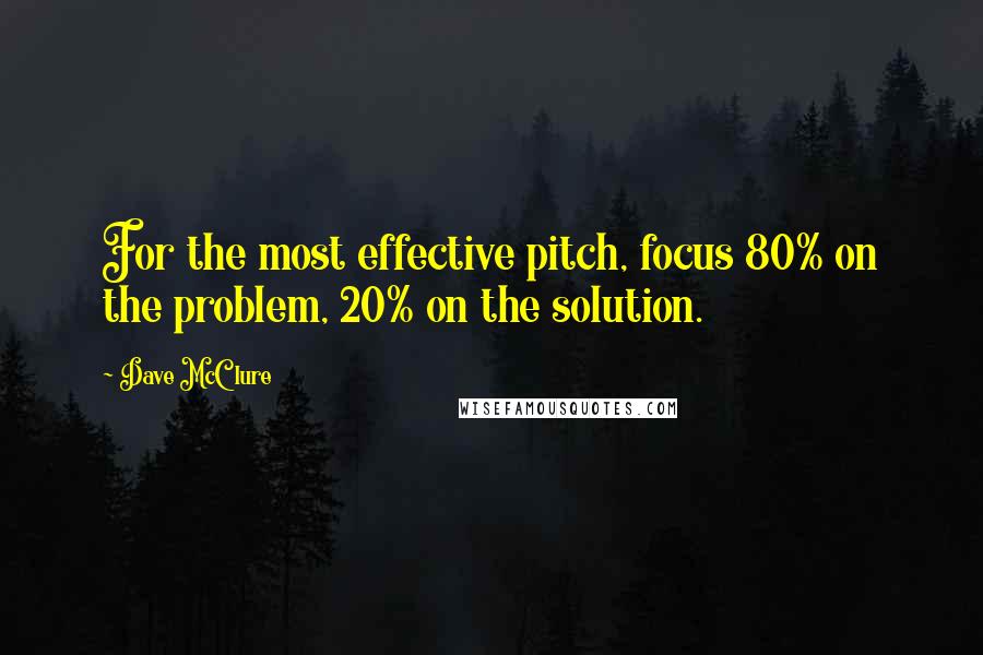 Dave McClure quotes: For the most effective pitch, focus 80% on the problem, 20% on the solution.