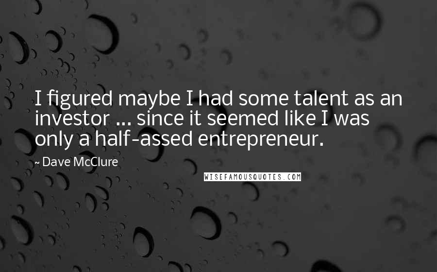 Dave McClure quotes: I figured maybe I had some talent as an investor ... since it seemed like I was only a half-assed entrepreneur.