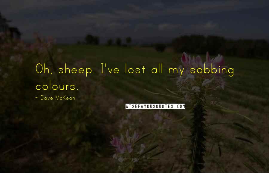Dave McKean quotes: Oh, sheep. I've lost all my sobbing colours.