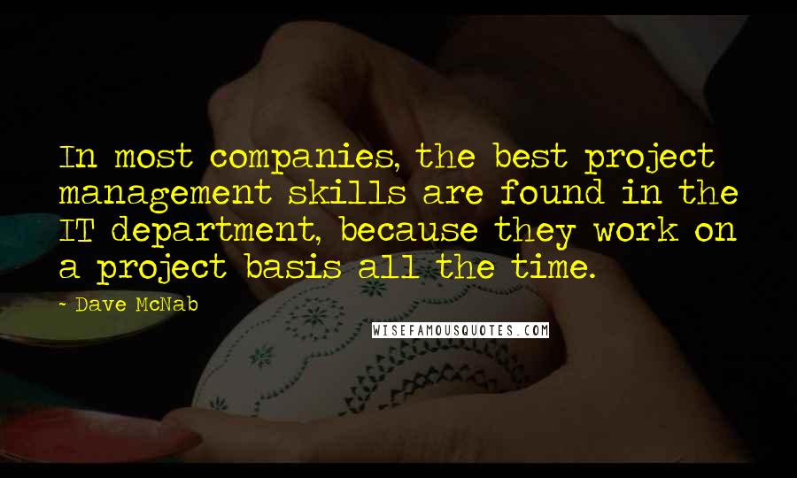 Dave McNab quotes: In most companies, the best project management skills are found in the IT department, because they work on a project basis all the time.